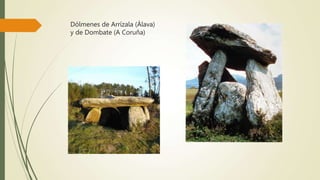 Dólmenes de Arrízala (Álava)
y de Dombate (A Coruña)
 