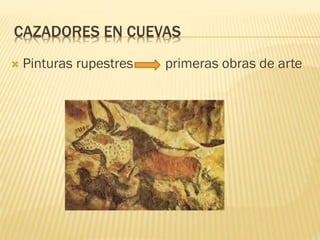 CAZADORES EN CUEVAS
 Pinturas rupestres primeras obras de arte
 