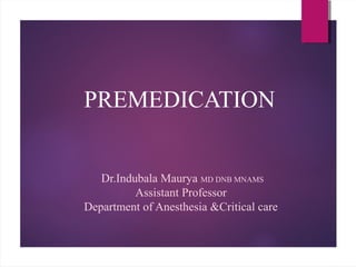 PREMEDICATION
Dr.Indubala Maurya MD DNB MNAMS
Assistant Professor
Department of Anesthesia &Critical care
 