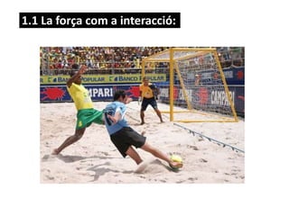 1.1 La força com a interacció:
 