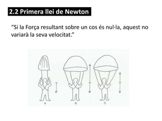 2.2 Primera llei de Newton
“Si la Força resultant sobre un cos és nul·la, aquest no
variarà la seva velocitat.”
 