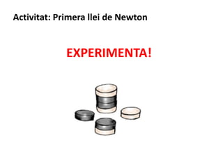 Activitat: Primera llei de Newton
EXPERIMENTA!
 