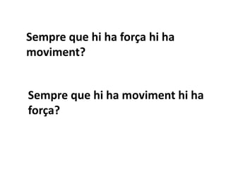 Sempre que hi ha força hi ha
moviment?
Sempre que hi ha moviment hi ha
força?
 