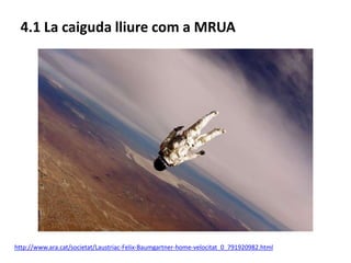 http://www.ara.cat/societat/Laustriac-Felix-Baumgartner-home-velocitat_0_791920982.html
4.1 La caiguda lliure com a MRUA
 