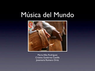 Música del Mundo




      Marta Alba Rodríguez
    Cristina Gutiérrez Castilla
    Josemaría Romero Ortiz
 