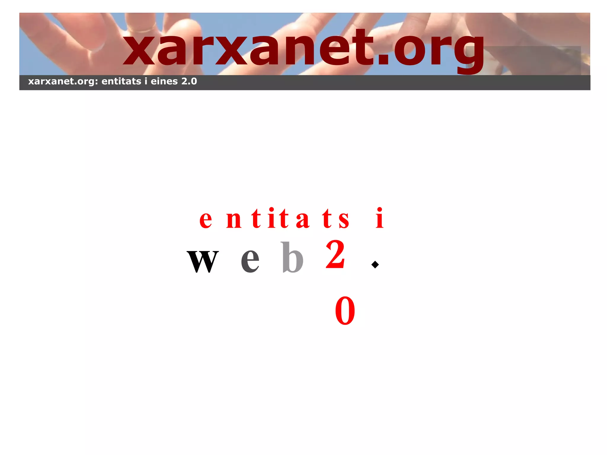 w e b entitats i 2 . 0 xarxanet.org xarxanet.org: entitats i eines 2.0 