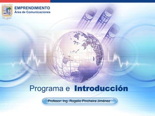 Programa e  Introducción Profesor: Ing. Rogelio Pincheira Jiménez 