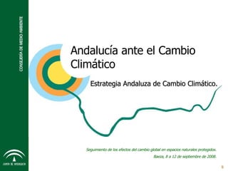 9 Estrategia Andaluza de Cambio Climático. Seguimiento de los efectos del cambio global en espacios naturales protegidos. Baeza, 8 a 12 de septiembre de 2008. Andalucía ante el Cambio Climático 