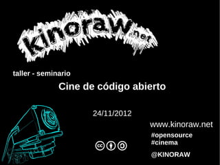 taller - seminario
              Cine de código abierto

                     24/11/2012
                                  www.kinoraw.net
                                  #opensource
                                  #cinema
                                  @KINORAW
 