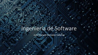Ingeniería de Software
Juan Manuel González Calleros
 