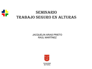 Universidad del Tolima SEMINARIO TRABAJO SEGURO EN ALTURAS JACQUELIN ARIAS PRIETO RAÚL MARTÍNEZ 