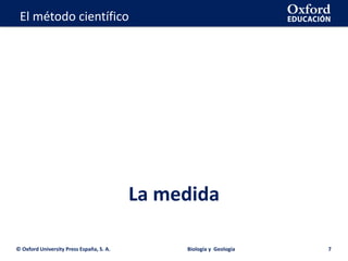 La geosfera
La medida
© Oxford University Press España, S. A. Biología y Geología 7
El método científico
 