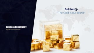 Business Opportunity
Gold & Financial Education
www.goldbex.comAbril 2016 V 1.0
 