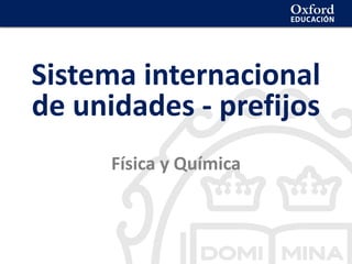 La geosfera
Sistema internacional
de unidades - prefijos
Física y Química
 