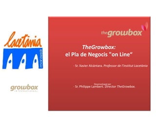 TheGrowbox:
el Pla de Negocis "on Line“
· Sr. Xavier Alcántara. Professor de l’institut Lacetània

Desenvolupat per

· Sr. Philippe Lambert. Director TheGrowbox.

 