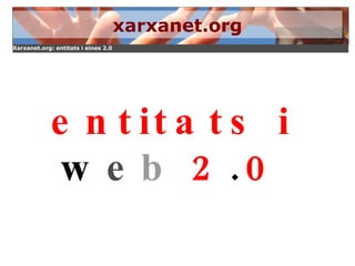 entitats i w e b  2 . 0 xarxanet.org 