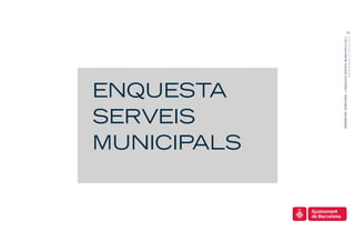 SERVEIS
ENQUESTA

MUNICIPALS




   BARÒMETRE SEMESTRAL I ENQUESTA SERVEIS MUNICIPALS 2011
                                                            22




                                PRESENTACIÓ DE RESULTATS
 