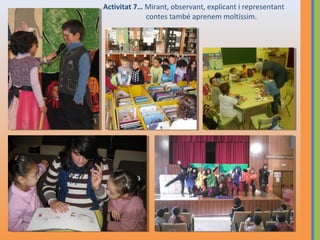 Activitat 7… Mirant, observant, explicant i representant
contes també aprenem moltíssim.

 