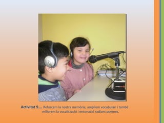 Activitat 9…. Reforcem la nostra memòria, ampliem vocabulari i també
millorem la vocalització i entonació radiant poemes.

 