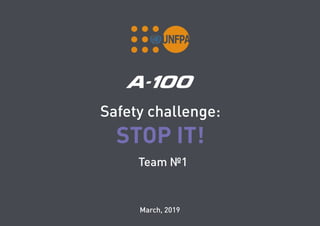 Safety challenge:
STOP IT!
Team №1
March, 2019
 