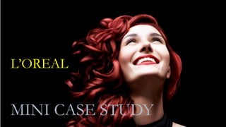 L’OREAL
MINI CASE STUDY
 