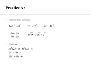  Simplify these expression
 Factorize
8p-4
¸4p3
(2a3
)2
¸2a3
3x2
(2x+1)-5x2
(3x-4)
6x2
-10x +4
15x2
+42x -9
3x4
´2x-5
1 28 -2 63+ 7
41+ 29
41- 29
 