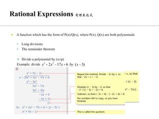  A function which has the form of P(x)/Q(x), where P(x), Q(x) are both polynomials
▪ Long divisions
▪ The remainder theorem
❖ Divide a polynomial by (x±
p)
Example: divide x3
+2x2
-17x+6 by (x-3)
 