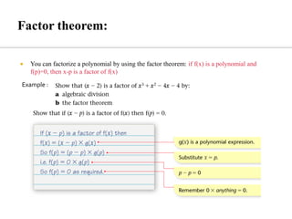  You can factorize a polynomial by using the factor theorem: if f(x) is a polynomial and
f(p)=0, then x-p is a factor of f(x)
Example :
 