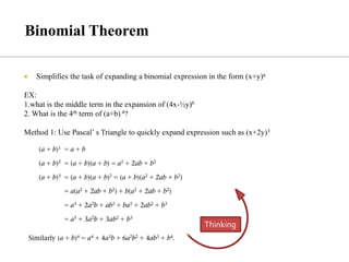  Simplifies the task of expanding a binomial expression in the form (x+y)n
EX:
1.what is the middle term in the expansion of (4x-½y)6
2. What is the 4th term of (a+b) 4?
Method 1: Use Pascal’ s Triangle to quickly expand expression such as (x+2y)3
Thinking
 
