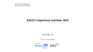 2018.04. 11
KACCC’s Experience and Role- NAP
Korea Environment Institute (KEI)
Ph. D. Hoon Chang
 