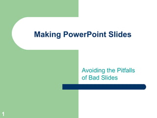 Making PowerPoint Slides
Avoiding the Pitfalls
of Bad Slides
1
 