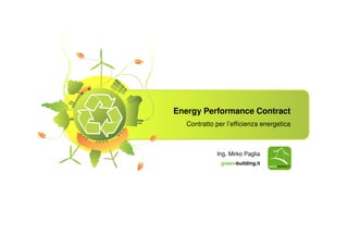 Energy Performance Contract
Contratto per l’efficienza energetica
Ing. Mirko Paglia
green-building.it
 