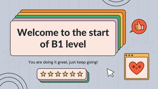 Welcome to the start
of B1 level
You are doing it great, just keep going!
 