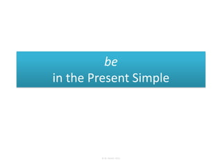 be
in the Present Simple




        © M. Steiner 2011
 