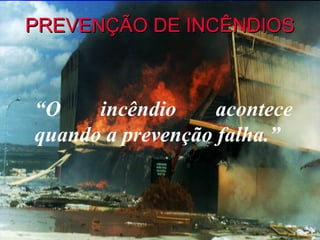 PREVENÇÃO DE INCÊNDIOS



“O    incêndio     acontece
quando a prevenção falha.”
 