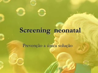 Prevenção a única solução Screening  neonatal 