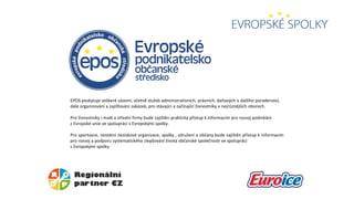 EPOS poskytuje veškeré zázemí, včetně služeb administrativních, právních, daňových a dalšího poradenství,
dále organizování a zajišťování zakázek, pro stávající a začínající živnostníky v nejrůznějších oborech.
Pro živnostníky i malé a střední firmy bude zajištěn praktický přístup k informacím pro rozvoj podnikání
z Evropské unie ve spolupráci s Evropskými spolky.
Pro sportovce, nestátní neziskové organizace, spolky , sdružení a občany bude zajištěn přístup k informacím
pro rozvoj a podporu systematického zlepšování života občanské společnosti ve spolupráci
s Evropskými spolky.
 