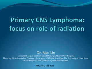 Dr. Rico Liu
Consultant, Department of Clinical Oncology, Queen Mary Hospital
Honorary Clinical Associate Professor, Department of Clinical Oncology, The University of Hong Kong
Deputy Hospital Chief Executive, Queen Mary Hospital
BTG 2013 Feb 2013
 