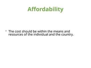 Affordability
• The cost should be within the means and
resources of the individual and the country.
 