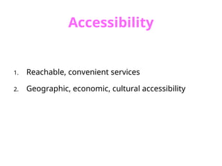 Accessibility
1. Reachable, convenient services
2. Geographic, economic, cultural accessibility
 