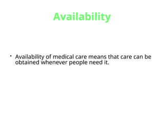 Availability
• Availability of medical care means that care can be
obtained whenever people need it.
 