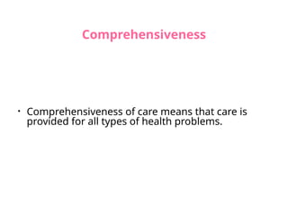 Comprehensiveness
• Comprehensiveness of care means that care is
provided for all types of health problems.
 