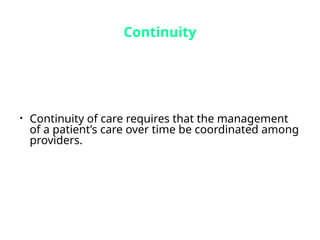 Continuity
• Continuity of care requires that the management
of a patient’s care over time be coordinated among
providers.
 