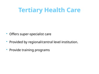 Tertiary Health Care
 Offers super-specialist care
 Provided by regional/central level institution.
 Provide training programs
 