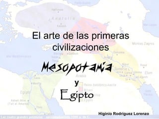El arte de las primeras
     civilizaciones

  Mesopotamia
          y
      Egipto
               Higinio Rodríguez Lorenzo
 