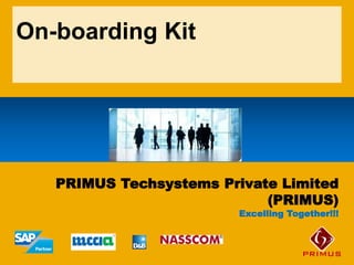 On-boarding Kit
PRIMUS Techsystems Private Limited
(PRIMUS)
Excelling Together!!!
 