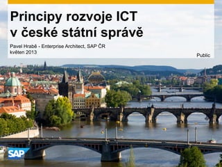 Principy rozvoje ICT
v české státní správě
Public
Pavel Hrabě - Enterprise Architect, SAP ČR
květen 2013
 