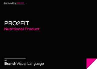 Brand/Visual Language
Brand Auditing: 086/2021
PRO2FIT
Nutritional Product
Brand/Visual Language
Brand Auditing: 088/2021
By:
 