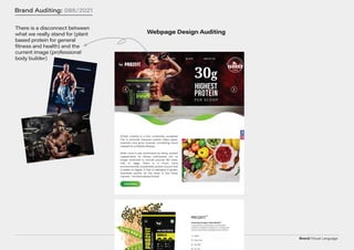 Brand/Visual Language
Brand Auditing: 086/2021
Webpage Design Auditing
There is a disconnect between
what we really stand for (plant
based protein for general
fitness and health) and the
current image (professional
body builder)
 