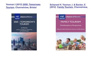 Yeoman I (2012) 2050: Tomorrows   Schanzel H. Yeoman, I. & Backer, E
Tourism. Channelview, Bristol     (2012) Family Tourism, Channelview,
 